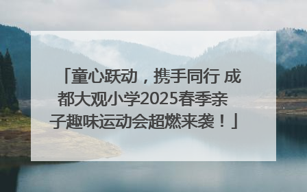 童心跃动，携手同行 成都大观小学2025春季亲子趣味运动会超燃来袭！