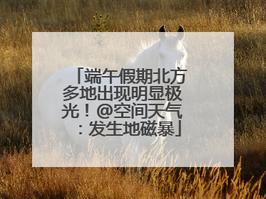 端午假期北方多地出现明显极光！@空间天气：发生地磁暴