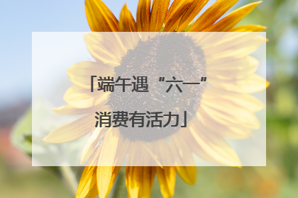端午遇“六一” 消费有活力