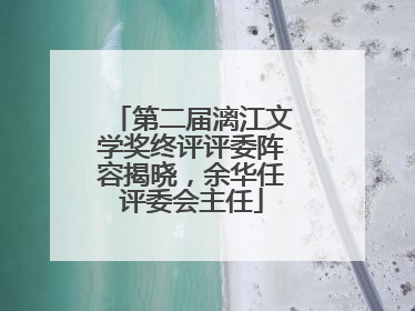 第二届漓江文学奖终评评委阵容揭晓，余华任评委会主任