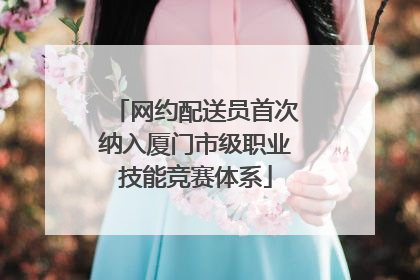 网约配送员首次纳入厦门市级职业技能竞赛体系
