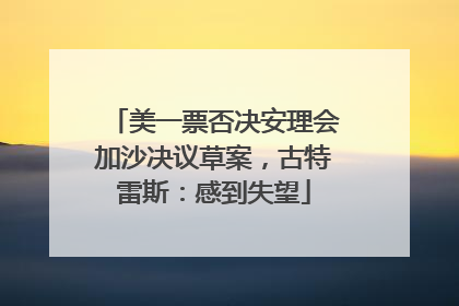 美一票否决安理会加沙决议草案，古特雷斯：感到失望