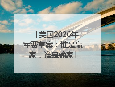 美国2026年军费草案：谁是赢家，谁是输家