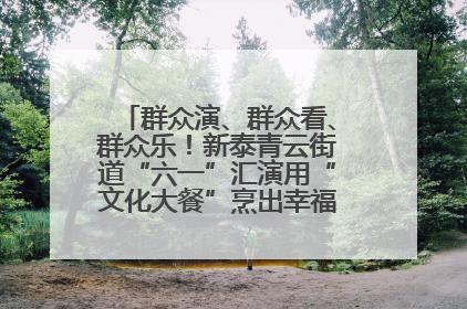 群众演、群众看、群众乐！新泰青云街道“六一”汇演用“文化大餐”烹出幸福“烟火气”