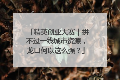 精英创业大赛｜拼不过一线城市资源，龙口何以这么强？