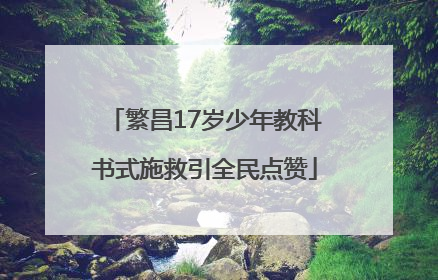 繁昌17岁少年教科书式施救引全民点赞