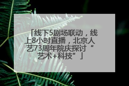 线下5剧场联动，线上8小时直播，北京人艺73周年院庆探讨“艺术+科技”