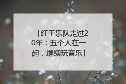 红手乐队走过20年：五个人在一起，继续玩音乐