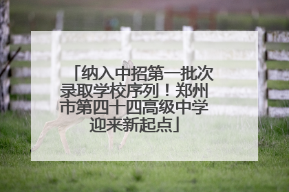 纳入中招第一批次录取学校序列！郑州市第四十四高级中学迎来新起点