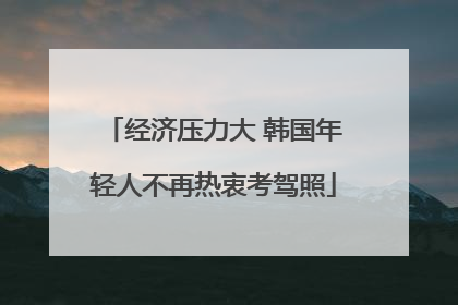 经济压力大 韩国年轻人不再热衷考驾照