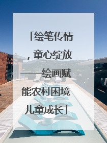 绘笔传情，童心绽放——绘画赋能农村困境儿童成长