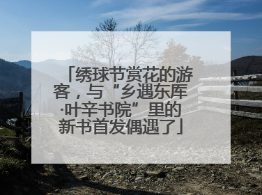 绣球节赏花的游客，与“乡遇东厍·叶辛书院”里的新书首发偶遇了