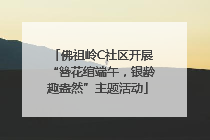 佛祖岭C社区开展“簪花绾端午，银龄趣盎然”主题活动