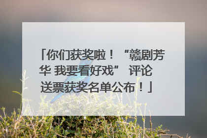 你们获奖啦！“赣剧芳华 我要看好戏” 评论送票获奖名单公布！