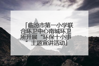 临汾市第一小学联合环卫中心南城环卫所开展“环保十小事”主题宣讲活动