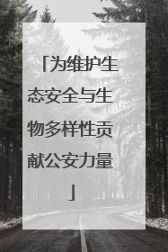 为维护生态安全与生物多样性贡献公安力量