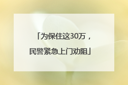 为保住这30万，民警紧急上门劝阻