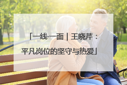 一线·一面｜王晓芹：平凡岗位的坚守与热爱