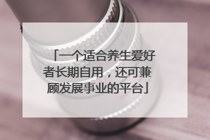 一个适合养生爱好者长期自用，还可兼顾发展事业的平台