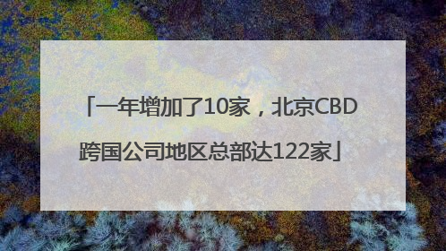 一年增加了10家，北京CBD跨国公司地区总部达122家