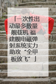 一次性出动最多数量舰载机 福建舰电磁弹射系统实力助攻“全甲板放飞”