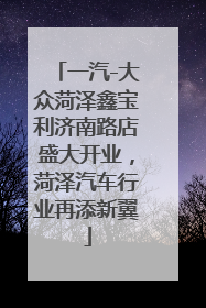 一汽-大众菏泽鑫宝利济南路店盛大开业，菏泽汽车行业再添新翼