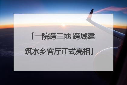 一院跨三地 跨域建筑水乡客厅正式亮相