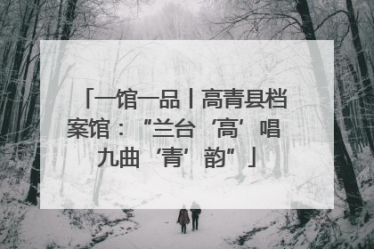 一馆一品丨高青县档案馆：“兰台‘高’唱 九曲‘青’韵”