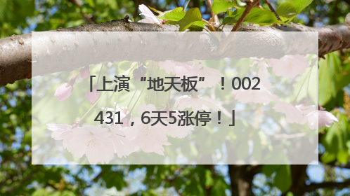 上演“地天板”！002431，6天5涨停！