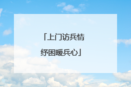 上门访兵情 纾困暖兵心