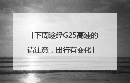 下周途经G25高速的请注意，出行有变化