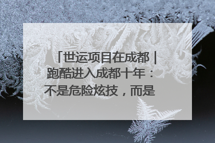 世运项目在成都｜跑酷进入成都十年：不是危险炫技，而是教会人自救