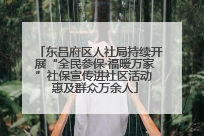 东昌府区人社局持续开展“全民参保·福暖万家”社保宣传进社区活动 惠及群众万余人