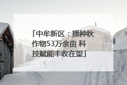 中牟新区：播种秋作物53万余亩 科技赋能丰收在望