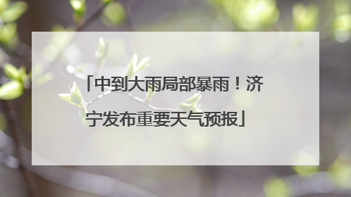 中到大雨局部暴雨！济宁发布重要天气预报