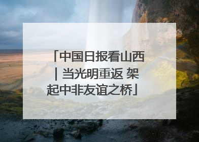 中国日报看山西｜当光明重返 架起中非友谊之桥