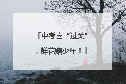 中考喜“过关”，鲜花赠少年！