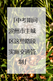 中考期间滨州市主城区这些路段实施交通管制