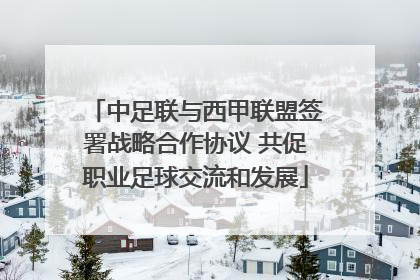 中足联与西甲联盟签署战略合作协议 共促职业足球交流和发展