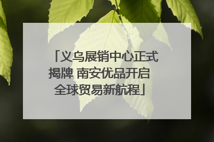 义乌展销中心正式揭牌 南安优品开启全球贸易新航程