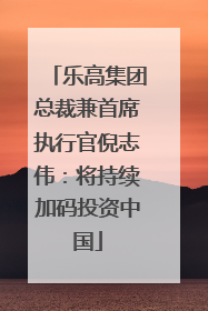 乐高集团总裁兼首席执行官倪志伟：将持续加码投资中国