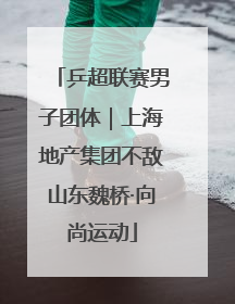 乒超联赛男子团体｜上海地产集团不敌山东魏桥·向尚运动