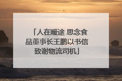 人在暖途 思念食品董事长王鹏以书信致谢物流司机