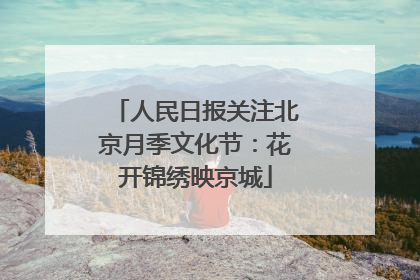 人民日报关注北京月季文化节：花开锦绣映京城
