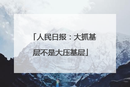 人民日报：大抓基层不是大压基层