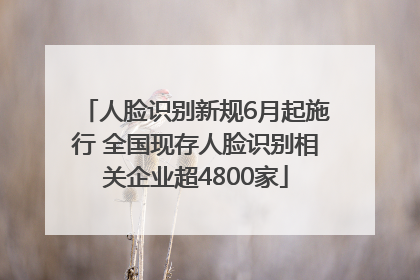 人脸识别新规6月起施行 全国现存人脸识别相关企业超4800家
