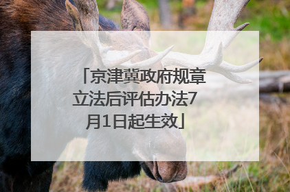 京津冀政府规章立法后评估办法7月1日起生效