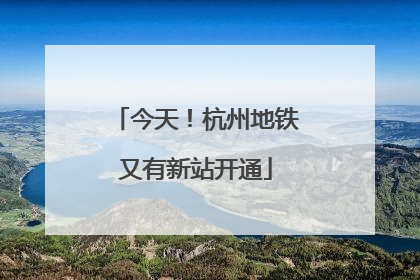 今天！杭州地铁又有新站开通