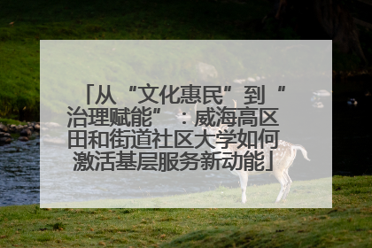 从“文化惠民”到“治理赋能”：威海高区田和街道社区大学如何激活基层服务新动能