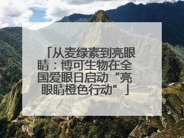 从麦绿素到亮眼睛：博可生物在全国爱眼日启动“亮眼睛橙色行动”